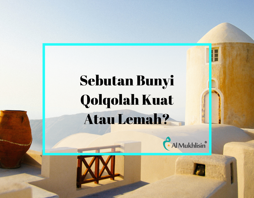 Sebutan Bunyi Qolqolah Kuat Atau Lemah? - AlMukhlisin